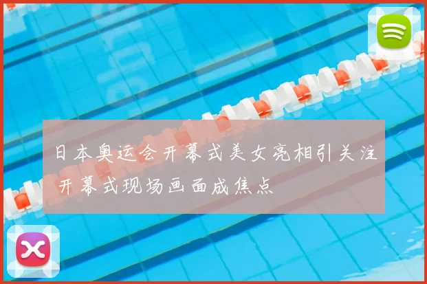 日本奥运会开幕式美女亮相引关注 开幕式现场画面成焦点