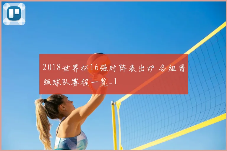 2018世界杯16强对阵表出炉 各组晋级球队赛程一览_1