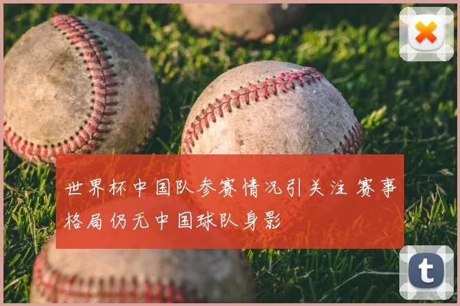 世界杯中国队参赛情况引关注 赛事格局仍无中国球队身影